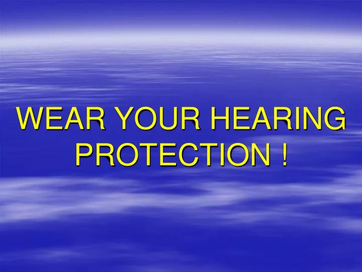 wear your hearing protection