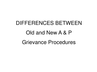 DIFFERENCES BETWEEN Old and New A &amp; P Grievance Procedures