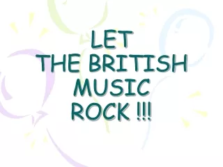 LET  THE BRITISH MUSIC  ROCK !!!