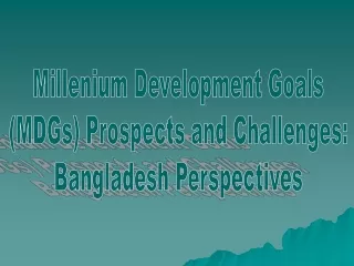 Millenium Development Goals  (MDGs) Prospects and Challenges:  Bangladesh Perspectives