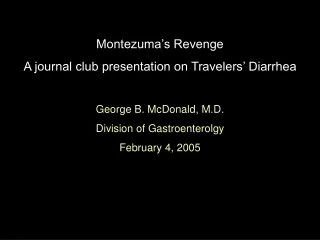Montezuma’s Revenge A journal club presentation on Travelers’ Diarrhea George B. McDonald, M.D.