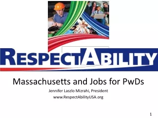 Massachusetts and Jobs for PwDs Jennifer Laszlo Mizrahi, President RespectAbilityUSA