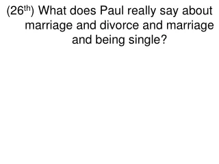 (26 th ) What does Paul really say about marriage and divorce and marriage and being single?