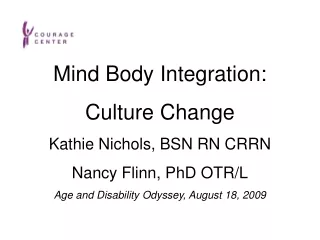 Mind Body Integration: Culture Change Kathie Nichols, BSN RN CRRN Nancy Flinn, PhD OTR/L