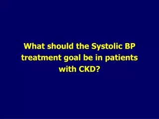 What should the Systolic BP treatment goal be in patients with CKD?