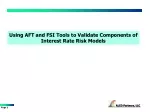 Using AFT and FSI Tools to Validate Components of Interest Rate Risk Models - slide 1