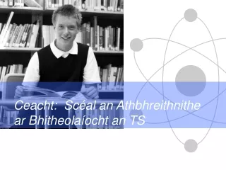 Ceacht:  Scéal an Athbhreithnithe ar Bhitheolaíocht an TS