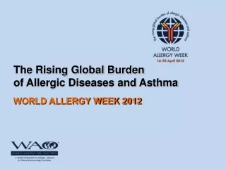 The Rising Global Burden  of Allergic Diseases and Asthma WORLD ALLERGY WEEK 2012
