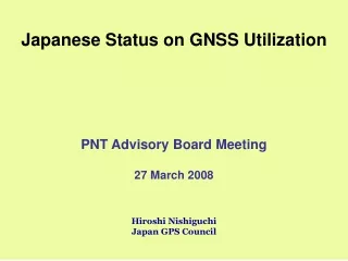 Japanese Status on GNSS Utilization PNT Advisory Board Meeting 27 March 2008 Hiroshi Nishiguchi