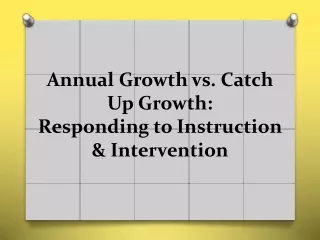 Annual Growth vs. Catch Up Growth:   Responding to Instruction &amp; Intervention