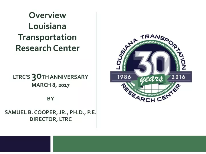 ltrc s 30 th anniversary march 8 2017 by samuel b cooper jr ph d p e director ltrc