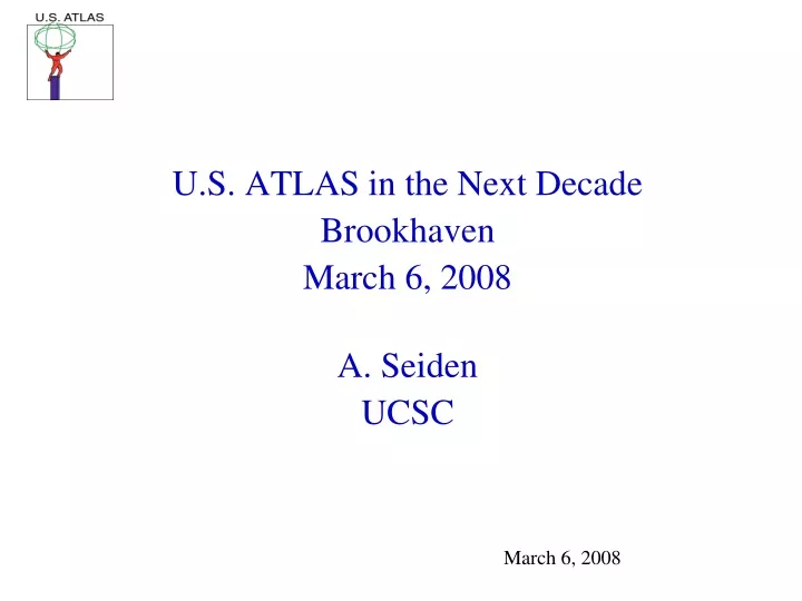 u s atlas in the next decade brookhaven march 6 2008 a seiden ucsc
