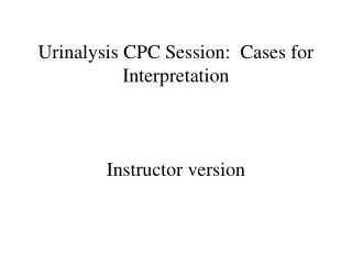 Urinalysis CPC Session:  Cases for Interpretation Instructor version