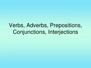 Verbs, Adverbs, Prepositions, Conjunctions, Interjections