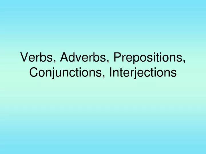verbs adverbs prepositions conjunctions interjections