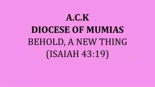 A.C.K DIOCESE OF MUMIAS BEHOLD, A NEW THING (ISAIAH 43:19)