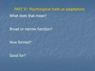 PART II: Psychological traits as adaptations What does that mean? Broad or narrow function?
