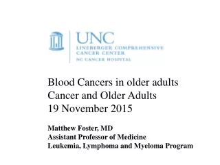 Blood Cancers in older adults Cancer and Older Adults 19 November 2015 Matthew Foster, MD