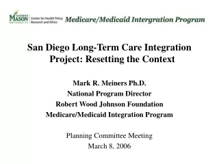 San Diego Long-Term Care Integration Project: Resetting the Context Mark R. Meiners Ph.D.
