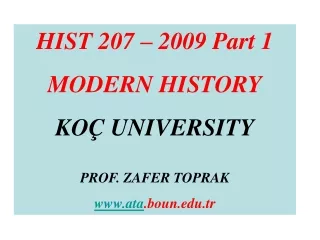 HIST 207 – 2009 Part 1 MODERN HISTORY KOÇ UNIVERSITY PROF. ZAFER TOPRAK ata .boun.tr