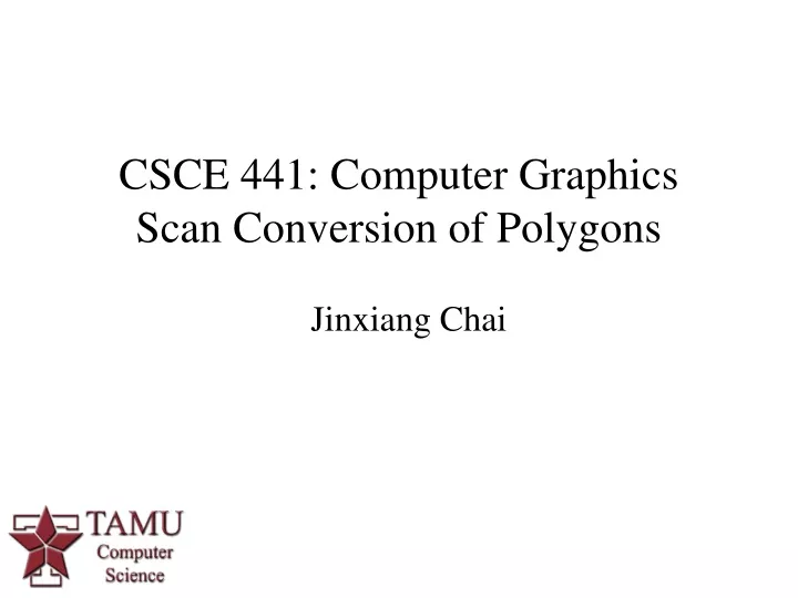 csce 441 computer graphics scan conversion of polygons