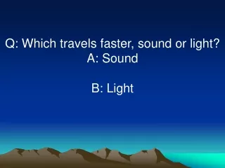 Q: Which travels faster, sound or light? A: Sound B: Light