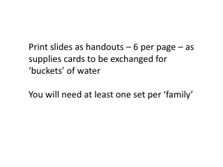 Print slides as handouts – 6 per page – as supplies cards to be exchanged for ‘buckets’ of water