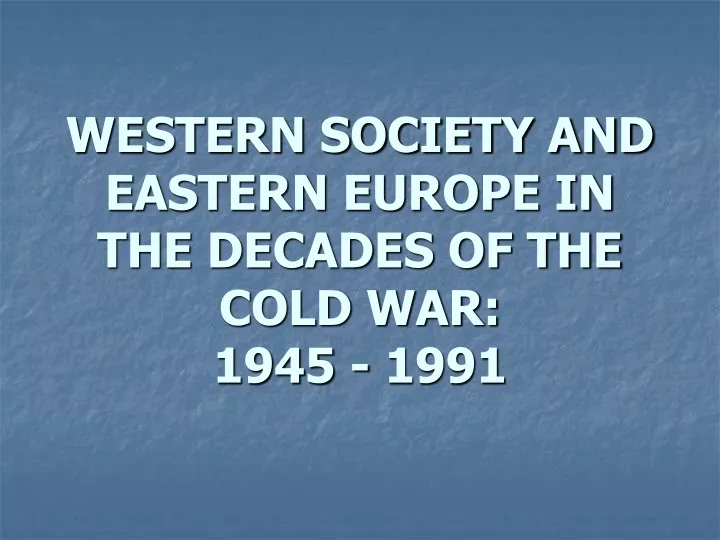 western society and eastern europe in the decades of the cold war 1945 1991