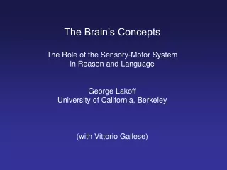 The Brain’s Concepts The Role of the Sensory-Motor System  in Reason and Language George Lakoff