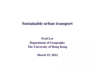Sustainable urban transport Fred Lee Department of Geography The University of Hong Kong