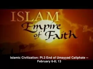 Islamic Civilization: Pt.3 End of Umayyad Caliphate --  February 6-8; 13