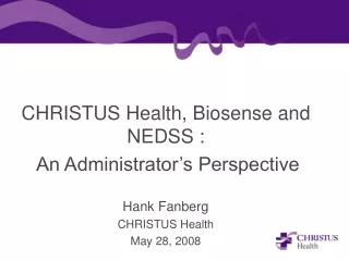 CHRISTUS Health, Biosense and NEDSS :  An Administrator’s Perspective Hank Fanberg