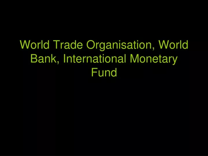 world trade organisation world bank international monetary fund