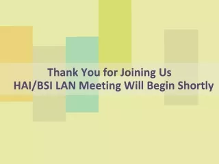 Thank You for Joining Us HAI/BSI LAN Meeting Will Begin Shortly