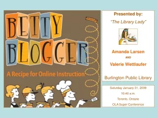 Presented by: “The Library Lady” Amanda Larsen AND Valerie Wettlaufer Burlington Public Library