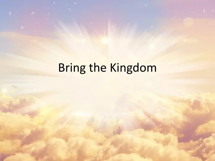 bring the kingdom