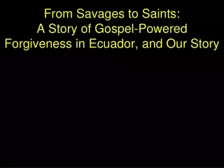 From Savages to Saints: A Story of Gospel-Powered Forgiveness in Ecuador, and Our Story