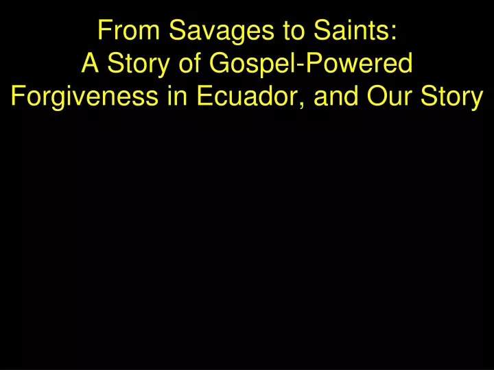 from savages to saints a story of gospel powered forgiveness in ecuador and our story