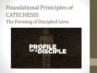 Foundational  Priniciples  of CATECHESIS:  The Forming of  Discipled  Lives
