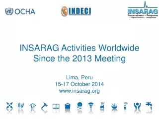 INSARAG Activities Worldwide Since the 2013 Meeting Lima, Peru 15-17 October 2014 insarag