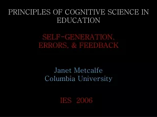 PRINCIPLES OF COGNITIVE SCIENCE IN EDUCATION  SELF-GENERATION,  ERRORS, &amp; FEEDBACK Janet Metcalfe