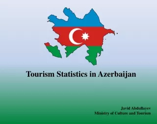 Tourism Statistics in Azerbaijan Javid Abdullayev Ministry of Culture and Tourism