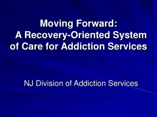 Moving Forward:   A Recovery-Oriented System of Care for Addiction Services
