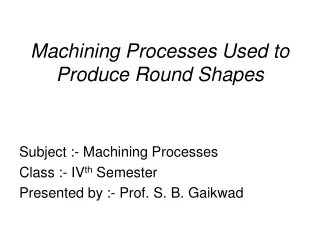 Machining Processes Used to  Produce Round Shapes