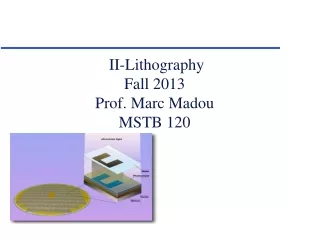 II-Lithography Fall 2013 Prof. Marc Madou MSTB 120