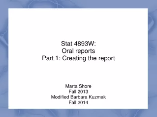 Stat 4893W: Oral reports Part 1: Creating the report Marta Shore Fall 2013 Modified Barbara Kuzmak