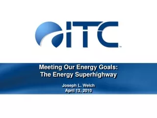Meeting Our Energy Goals:  The Energy Superhighway Joseph L. Welch April 13, 2010