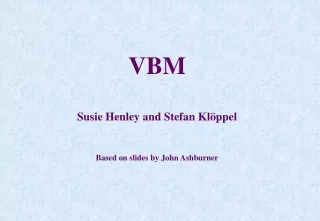 VBM  Susie Henley and Stefan Klöppel Based on slides by John Ashburner