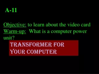 Objective:  to learn about the video card Warm-up:   What is a computer power unit?