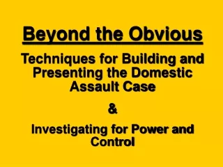 Beyond the Obvious Techniques for Building and Presenting the Domestic Assault Case &amp;